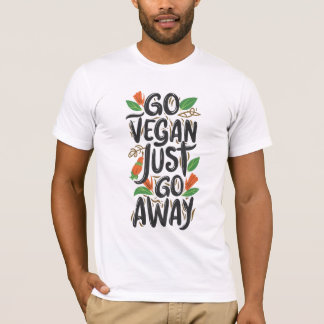 Go Vegan, Just Go Away T-Shirt