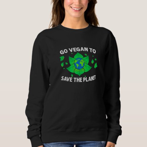 Go Vegan To Save Planet Vegan Food Healthy Lifesty Sweatshirt