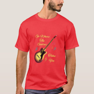 Go Where The Guitar Takes You T-Shirt