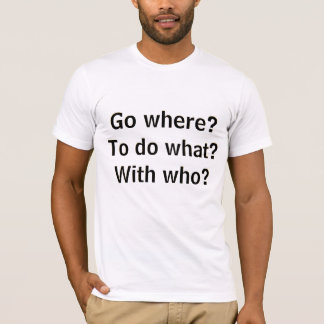 Go where? To do what? With who? And at what cost? T-Shirt