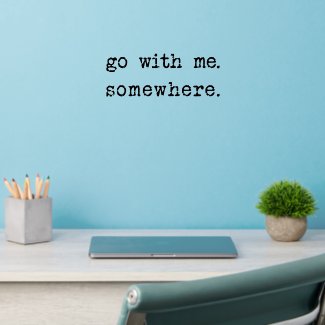 Go with me. Somewhere. Romantic Travel Quote  Wall Decal