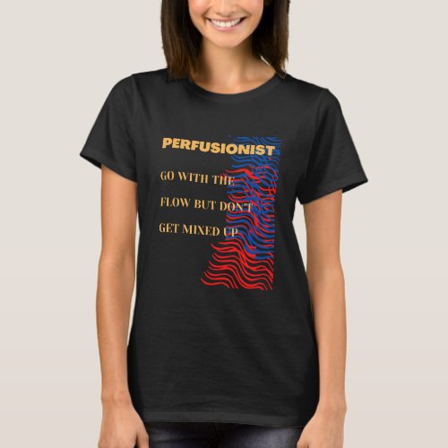  Go With The Flow _ Perfusionist T_Shirt