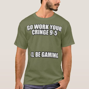 Go work your cringe 95 Ill be gaming Meme T-Shirt