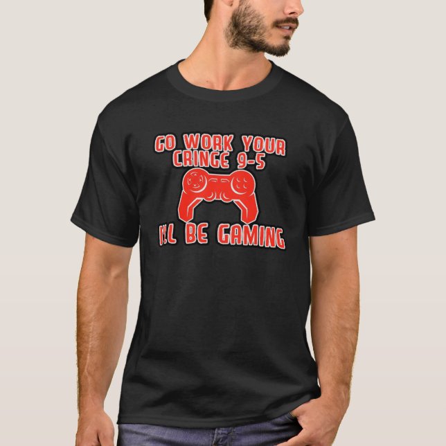 Go Work Your Cringe 9 5 I ll Be Gaming T-Shirt (Front)