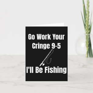Go Work Your Cringe 9-5 I'll Be Fishing Meme Funny Card
