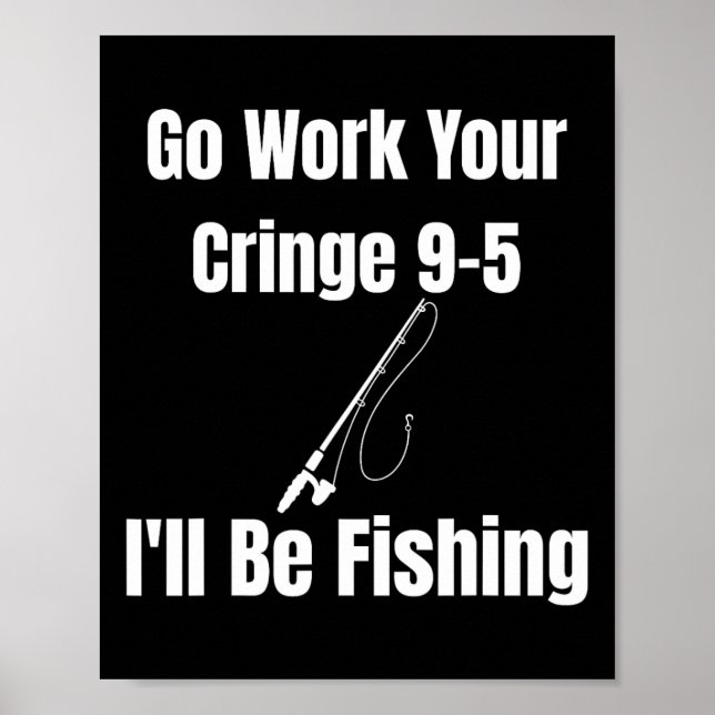 Go Work Your Cringe 9-5 I'll Be Fishing Meme Funny Poster (Front)