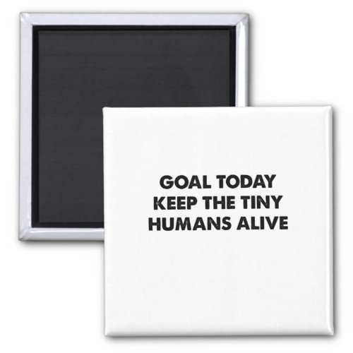Goal today keep the tiny humans alive magnet