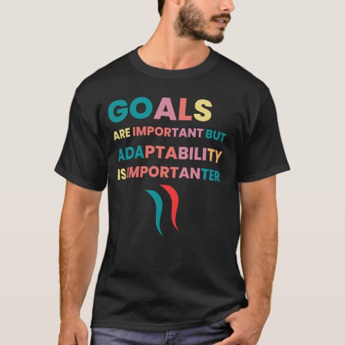Goals are importanter but adaptability is importan T_Shirt