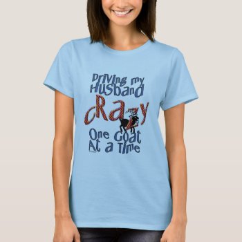 Goat-driving My Husband Crazy One Goat At A Time T-shirt by getyergoat at Zazzle