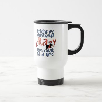 Goat-driving My Husband Crazy One Goat At A Time Travel Mug by getyergoat at Zazzle