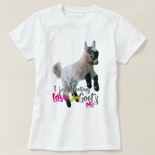 GOAT LOVE  I Just Freaking LOVE Baby Goats OK T_Shirt