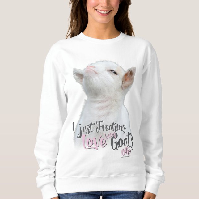 GOAT LOVER  | I Just Freaking LOVE Baby Goats OK Sweatshirt (Front)