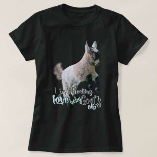 GOAT LOVER   I Just Freaking LOVE Baby Goats OK T_Shirt