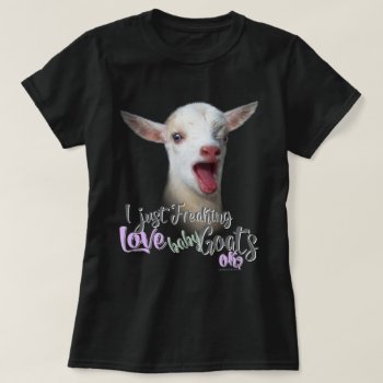 Goat Lover  | I Just Freaking Love Baby Goats Ok T-shirt by getyergoat at Zazzle