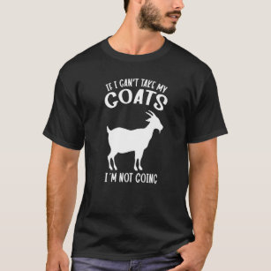 Goat Owner If I Cant Take My Goats I´m Not Going   T-Shirt