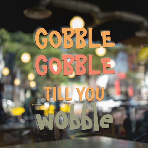 Gobble Gobble Till You Wobble  Thanksgiving Window Cling