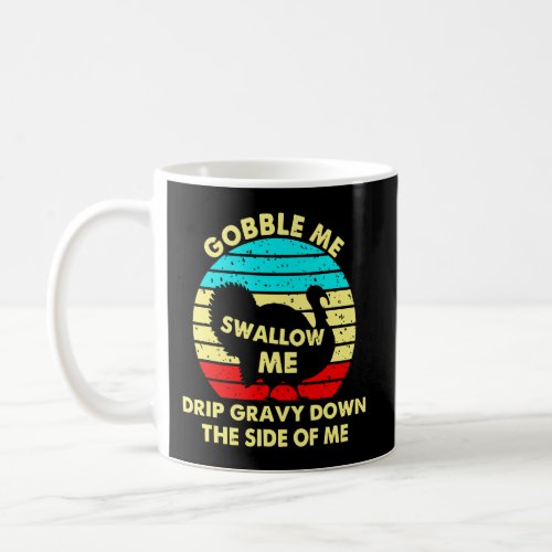 Gobble Me Swallow Me Drip Gravy Down The Side Of M Coffee Mug
