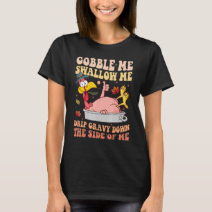 Gobble Me Swallow Me Drip Gravy Down The Side Of M T-Shirt