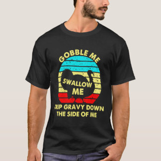 Gobble Me Swallow Me Drip Gravy Down The Side Of M T-Shirt