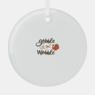 Gobble til you Wobble Funny Thanksgiving Day Turke Glass Ornament