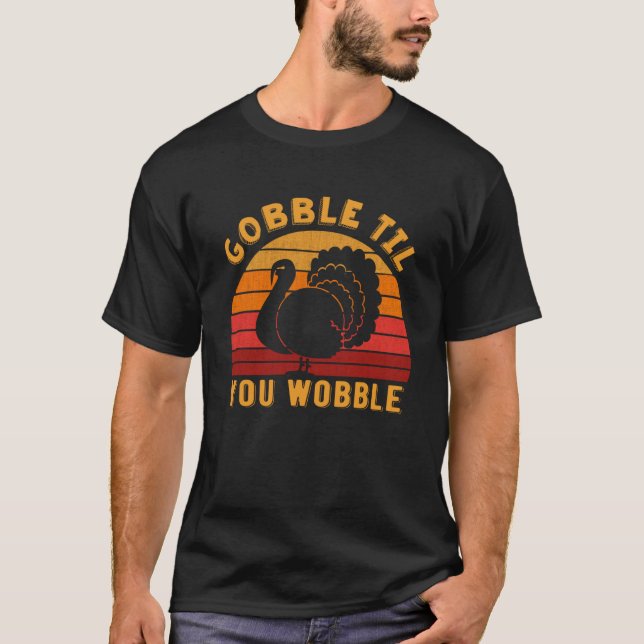 Gobble til you wobble Funny Turkey Thanksgiving Da T-Shirt (Front)