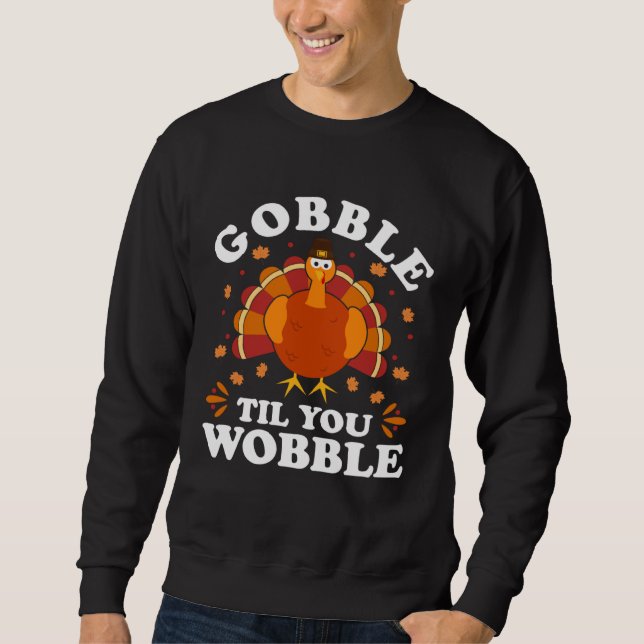 Gobble Til You Wobble  Happy Thanksgiving Turkey F Sweatshirt (Front)