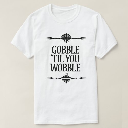 Gobble Til You Wobble Thanksgiving T_Shirt