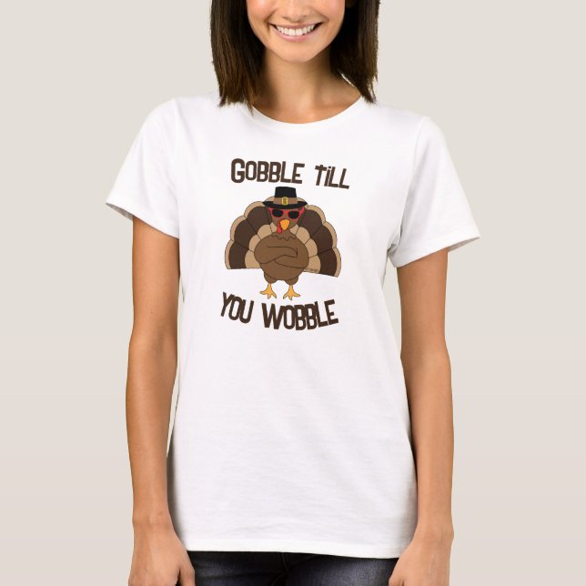 Gobble till you wobble cool turkey Thanksgiving T-Shirt (Front)