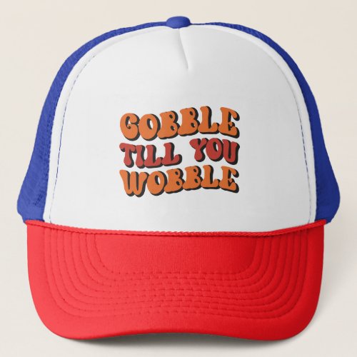 Gobble Till You Wobble Trucker Hat