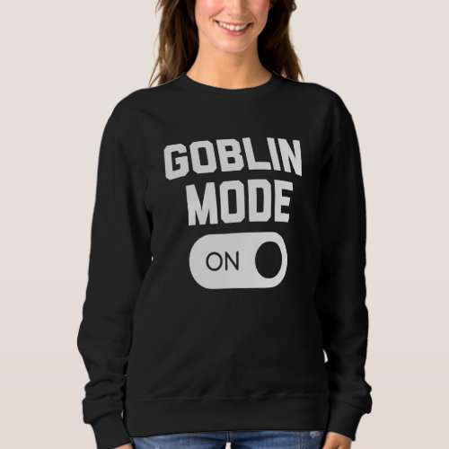 Goblin Mode On   Saying Sarcastic  Cute Cool Sweatshirt