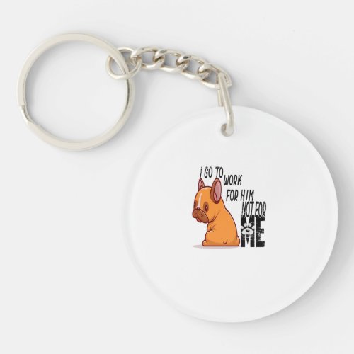 God Bless Dogs  I go to wor for Him not for ME  Keychain