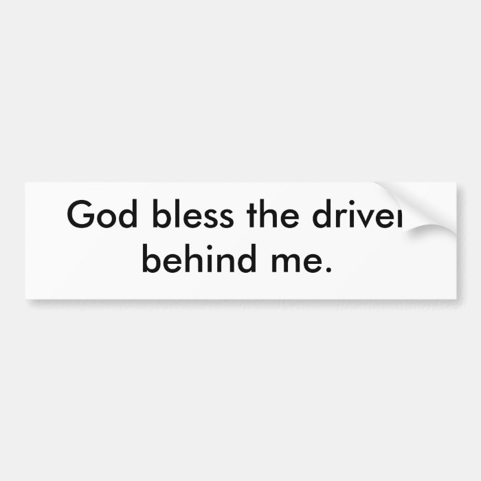 God bless the driver behind me. bumper sticker