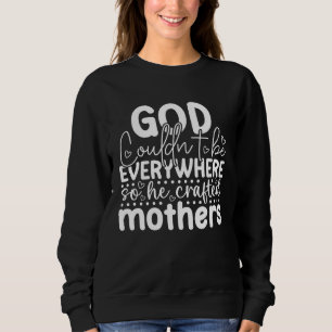 God Couldn't Be Everywhere so He Created Mothers F Sweatshirt