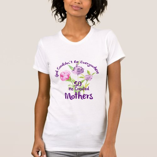 God Couldnt Be Everywhere So He Created Mothers T_Shirt