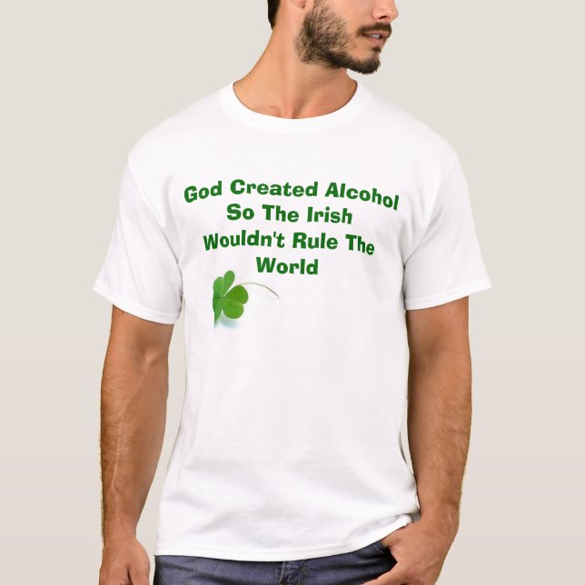 God Created Alcohol So The Irish Wouldn... T-Shirt (Front)