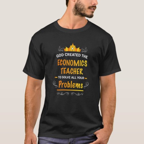 God created Economics Teacher to Solve your Proble T-Shirt