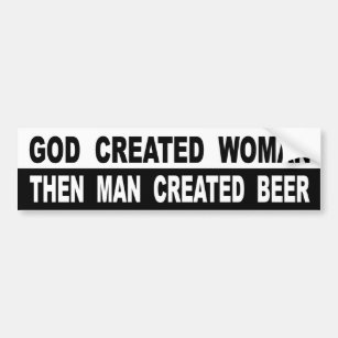 God Created Woman Then Man Created Beer Bumper Sticker