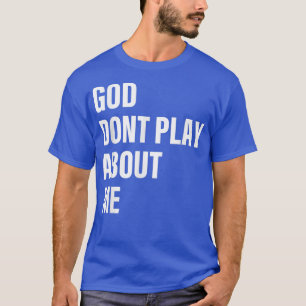 God Dont Play About Me Quote  T-Shirt