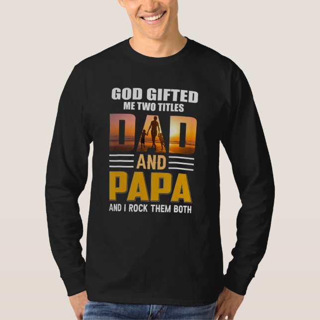 God Ed Me Two Titles Dad And Papa Father Day  Dad T-Shirt (Front)
