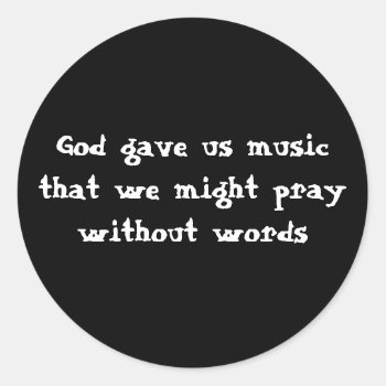 God Gave Us Music That We Might Pray Without Words Classic Round Sticker by PhotoJoeVa at Zazzle
