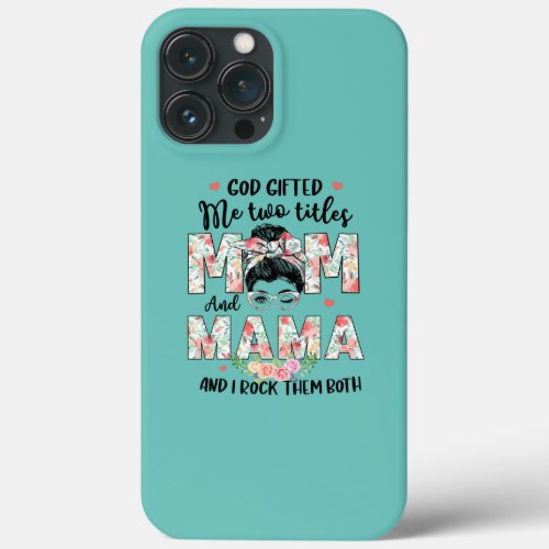 God Gifted Me Titles Mom Mama Messy Bun Floral iPhone 13 Pro Max Case