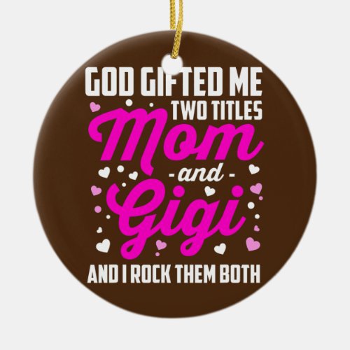 God Gifted Me Two Titles Mom And Gigi And I Rock Ceramic Ornament