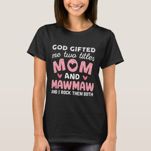 God Gifted Me Two Titles Mom and Mawmaw Pink T_Shirt