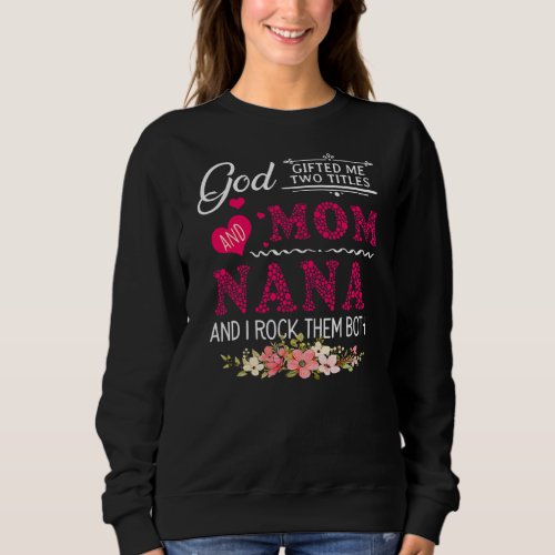 God Gifted Me Two Titles Mom And Nana Flower Sweatshirt