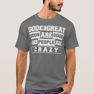 God Great Dogs Are Good And People Are Crazy T-Shirt
