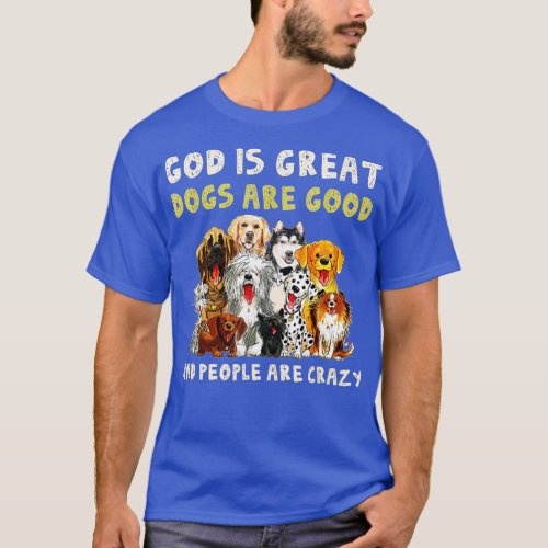 God Is Great Dogs Are Good And People Are Crazy 1 T_Shirt