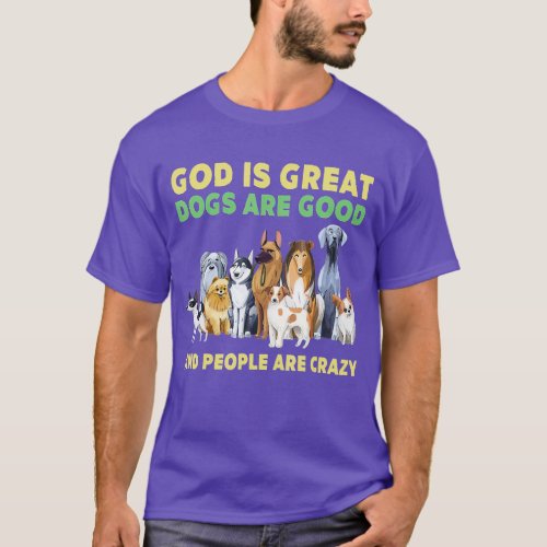 God Is Great Dogs Are Good And People Are Crazy 1 T_Shirt