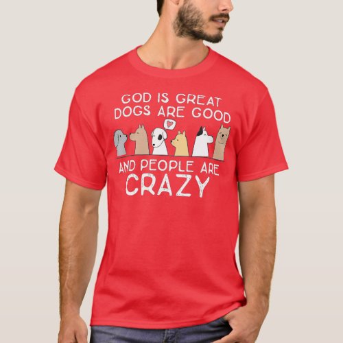 God Is Great Dogs Are Good And People Are Crazy D T_Shirt