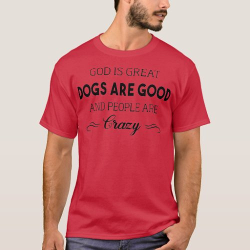 God Is Great Dogs Are Good And People Are Crazy Pr T_Shirt