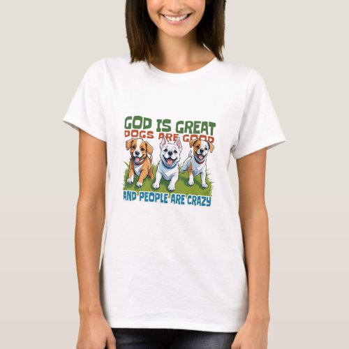 GOD IS GREAT DOGS ARE GOOD AND PEOPLE ARE CRAZY T_Shirt